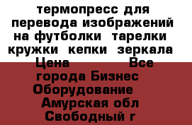 термопресс для перевода изображений на футболки, тарелки, кружки, кепки, зеркала › Цена ­ 30 000 - Все города Бизнес » Оборудование   . Амурская обл.,Свободный г.